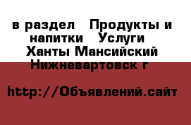  в раздел : Продукты и напитки » Услуги . Ханты-Мансийский,Нижневартовск г.